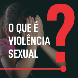 O QUE É VIOLÊNCIA SEXUAL?